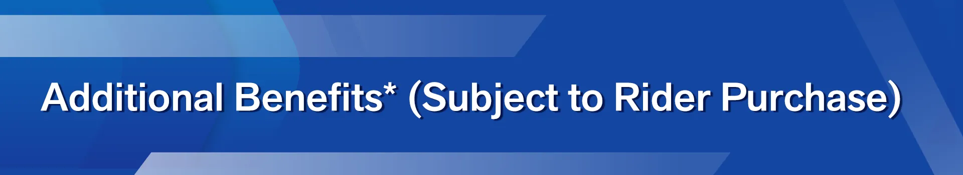 1636963940-Additional-Benefits–(Subject-to-Rider-Purchase) 1636963940-Additional-Benefits--(Subject-to-Rider-Purchase)